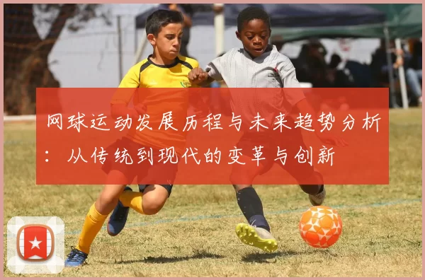 网球运动发展历程与未来趋势分析：从传统到现代的变革与创新