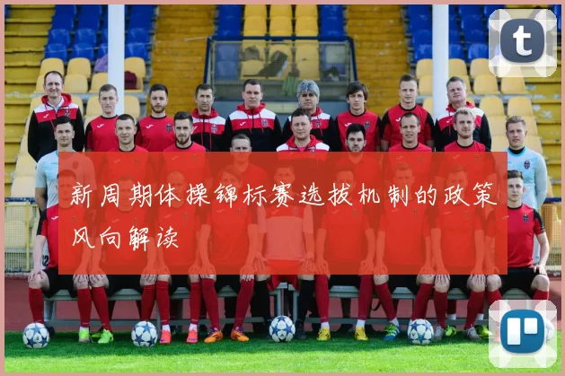 新周期体操锦标赛选拔机制的政策风向解读