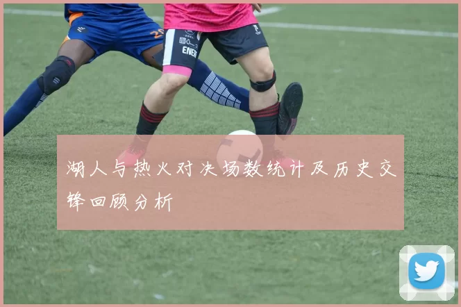 湖人与热火对决场数统计及历史交锋回顾分析