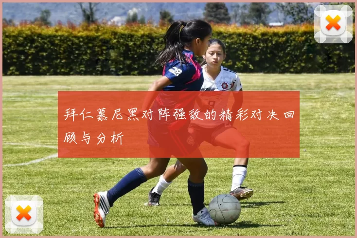 拜仁慕尼黑对阵强敌的精彩对决回顾与分析