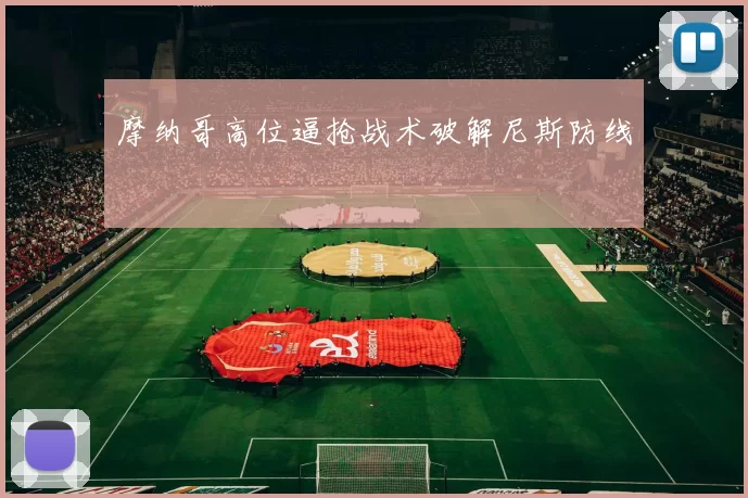 摩纳哥高位逼抢战术破解尼斯防线