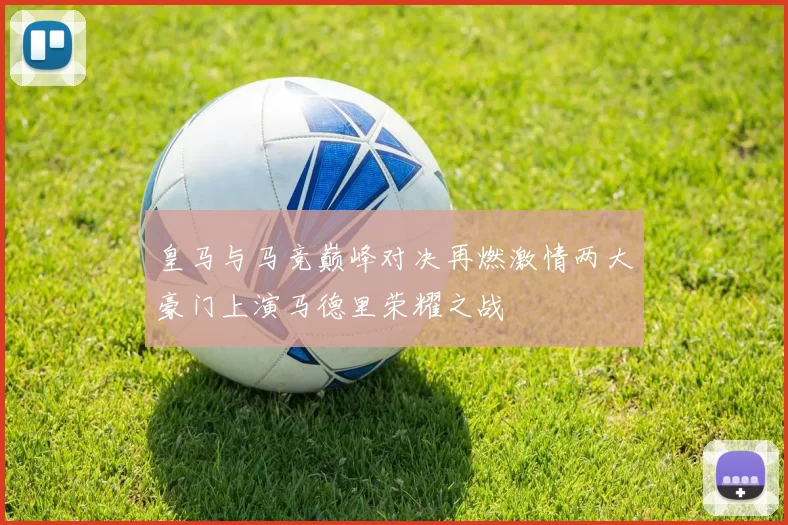 皇马与马竞巅峰对决再燃激情两大豪门上演马德里荣耀之战