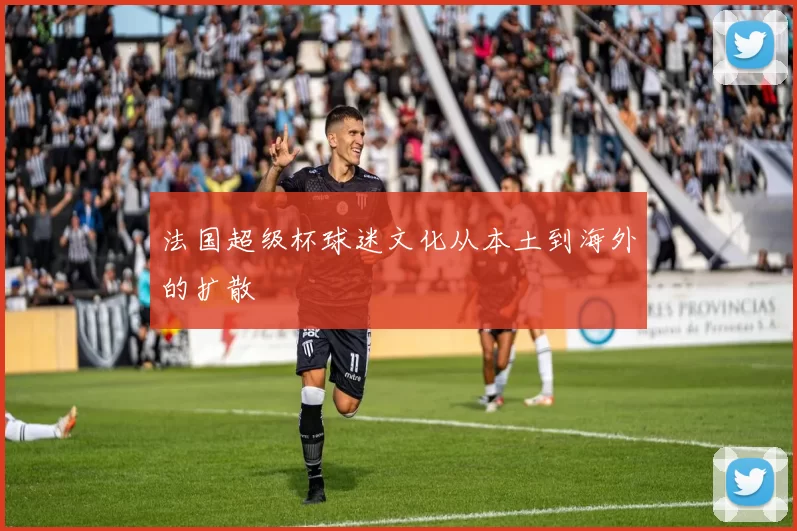 法国超级杯球迷文化从本土到海外的扩散