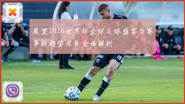 展望2026世界杯全球足球盛宴与赛事新趋势深度全面解析