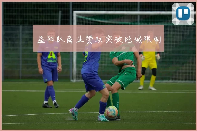 益阳队商业赞助突破地域限制