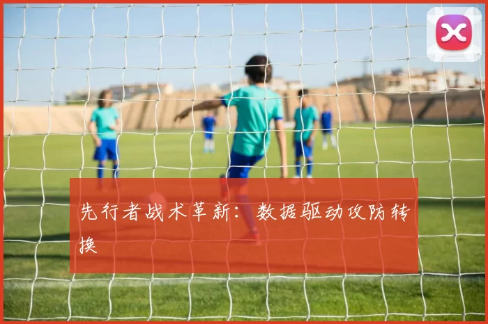 先行者战术革新：数据驱动攻防转换