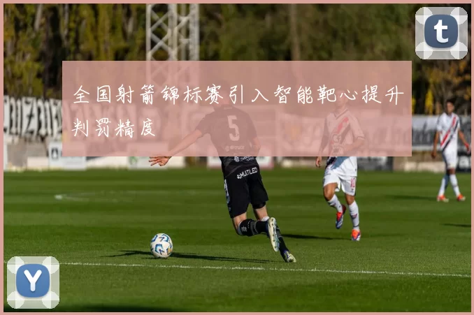 全国射箭锦标赛引入智能靶心提升判罚精度
