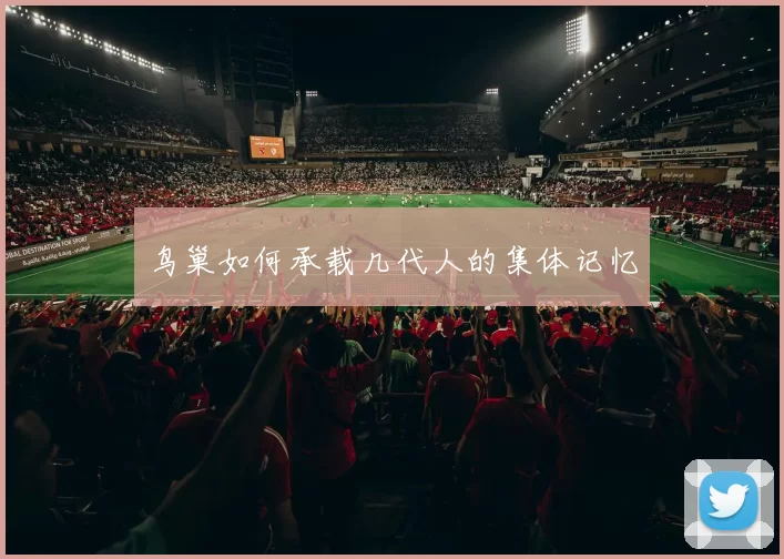 鸟巢如何承载几代人的集体记忆
