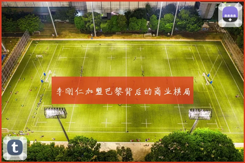 李刚仁加盟巴黎背后的商业棋局