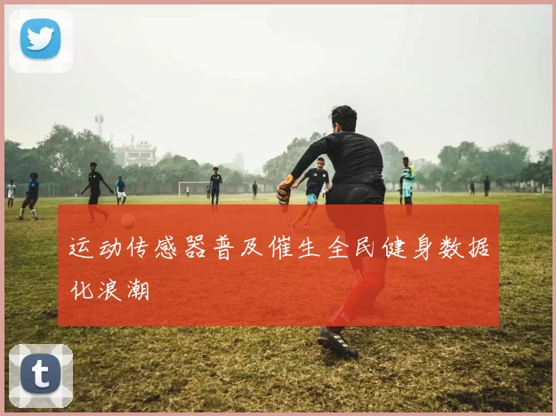 运动传感器普及催生全民健身数据化浪潮