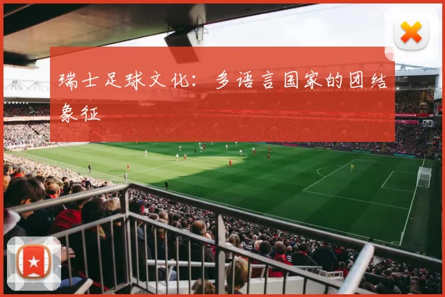 瑞士足球文化：多语言国家的团结象征
