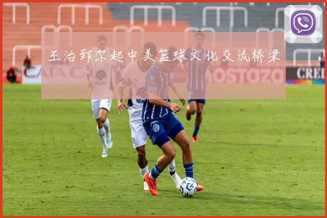 王治郅架起中美篮球文化交流桥梁