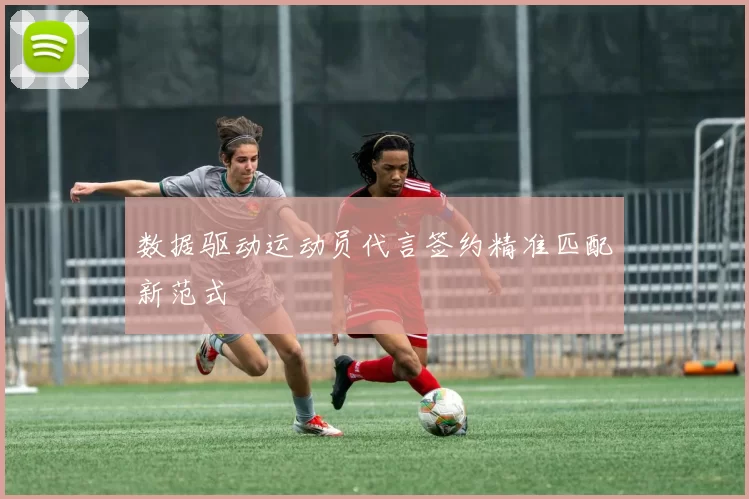 数据驱动运动员代言签约精准匹配新范式