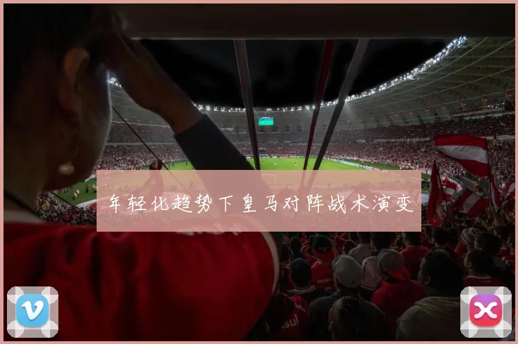 年轻化趋势下皇马对阵战术演变